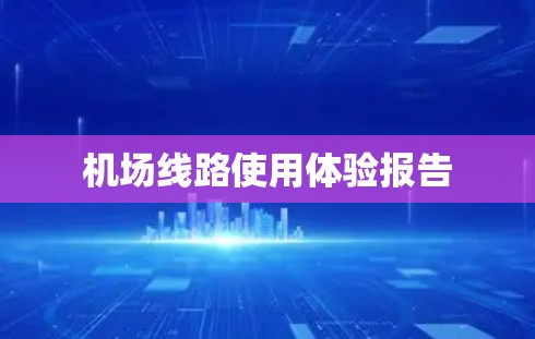 机场线路使用体验报告 机场线路使用体验报告
