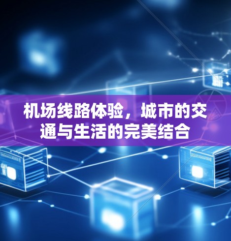 机场线路体验,城市的交通与生活的完美结合 机场线路体验,城市的交通与生活的完美结合