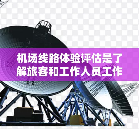 机场线路体验评估是了解旅客和工作人员工作流程的重要方面,可以为机场的优化设计和改进提供参考。以下是一些评估机场线路体验的关键点 机场线路体验评估是了解旅客和工作人员工作流程的重要方面,可以为机场的优化设计和改进提供参考。以下是一些评估机场线路体验的关键点