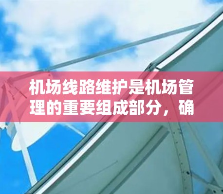 机场线路维护是机场管理的重要组成部分，确保机场的正常运行和客流量的有效利用。以下是一些常见的机场线路维护方法，可以分为以下几个方面