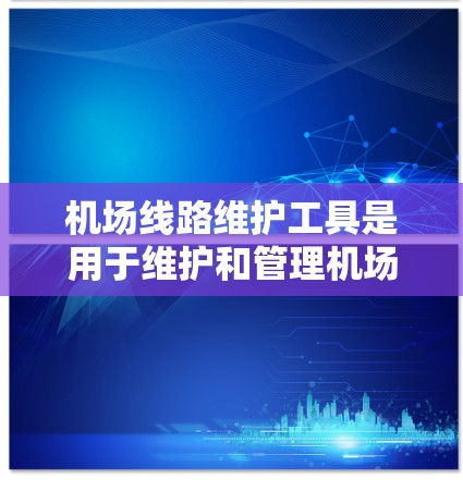 机场线路维护工具是用于维护和管理机场设备的工具,主要包括设备维护软件、仪器、设备管理软件和诊断工具。以下是一个详细的使用步骤指南 机场线路维护工具是用于维护和管理机场设备的工具,主要包括设备维护软件、仪器、设备管理软件和诊断工具。以下是一个详细的使用步骤指南