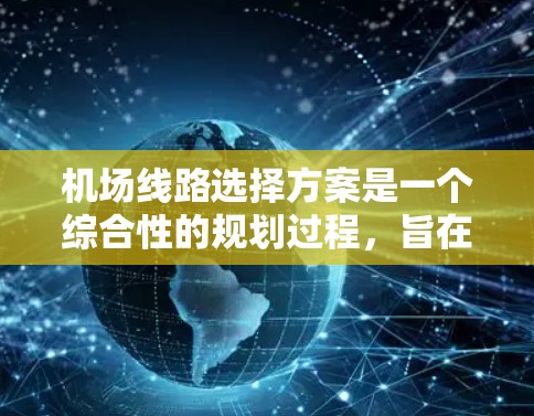 机场线路选择方案是一个综合性的规划过程,旨在帮助用户根据需求选择最合适的路线。以下是一个常见的机场线路选择方案,涵盖了便利性、经济性、美观性、安全性和可持续性等多个方面 机场线路选择方案是一个综合性的规划过程,旨在帮助用户根据需求选择最合适的路线。以下是一个常见的机场线路选择方案,涵盖了便利性、经济性、美观性、安全性和可持续性等多个方面