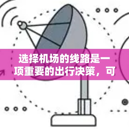 选择机场的线路是一项重要的出行决策,可以帮助你更高效地到达目的地。以下是一个基于实际情况的机场线路选择方法,供你参考 选择机场的线路是一项重要的出行决策,可以帮助你更高效地到达目的地。以下是一个基于实际情况的机场线路选择方法,供你参考