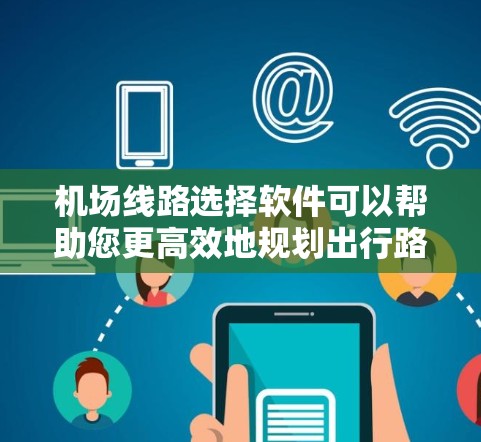 机场线路选择软件可以帮助您更高效地规划出行路线,节省时间和费用。以下是一些常用的软件推荐,您可以根据自己的需求选择合适的工具 机场线路选择软件可以帮助您更高效地规划出行路线,节省时间和费用。以下是一些常用的软件推荐,您可以根据自己的需求选择合适的工具