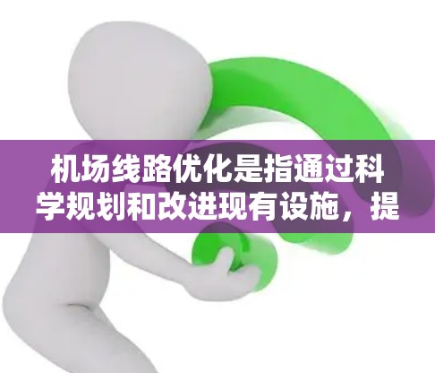 机场线路优化是指通过科学规划和改进现有设施,提高机场运行效率、降低成本并更好地满足旅客需求的过程。优化机场线路通常包括以下几个方面 机场线路优化是指通过科学规划和改进现有设施,提高机场运行效率、降低成本并更好地满足旅客需求的过程。优化机场线路通常包括以下几个方面