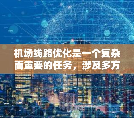 机场线路优化是一个复杂而重要的任务,涉及多方面的技术、运营和人文因素。以下是一些优化机场线路的方法和策略 机场线路优化是一个复杂而重要的任务,涉及多方面的技术、运营和人文因素。以下是一些优化机场线路的方法和策略