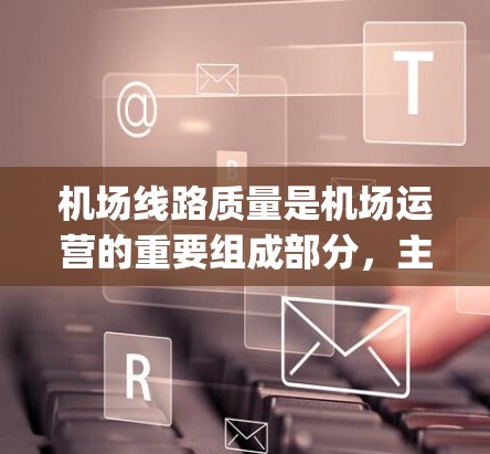 机场线路质量是机场运营的重要组成部分，主要包括跑道、机场 terminal、机场 laser、机场 ticketing 等基础设施的质量。以下是对机场线路质量的分析和评价