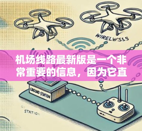 机场线路最新版是一个非常重要的信息，因为它直接影响着旅客的出行体验和航班的安排。以下是一些关于机场线路更新的常见信息和内容，供你参考
