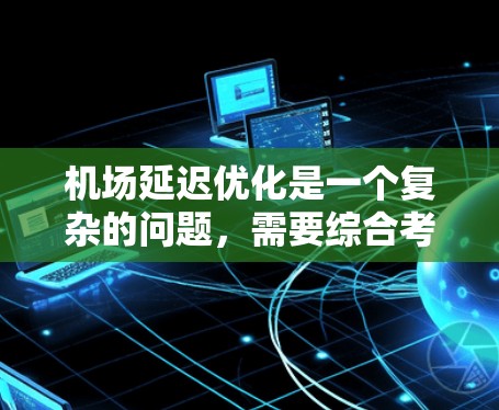 机场延迟优化是一个复杂的问题,需要综合考虑多个因素,包括天气状况、航空燃料、设备故障、人员流动、公众需求等。以下是一些可能的优化策略和方法 机场延迟优化是一个复杂的问题,需要综合考虑多个因素,包括天气状况、航空燃料、设备故障、人员流动、公众需求等。以下是一些可能的优化策略和方法