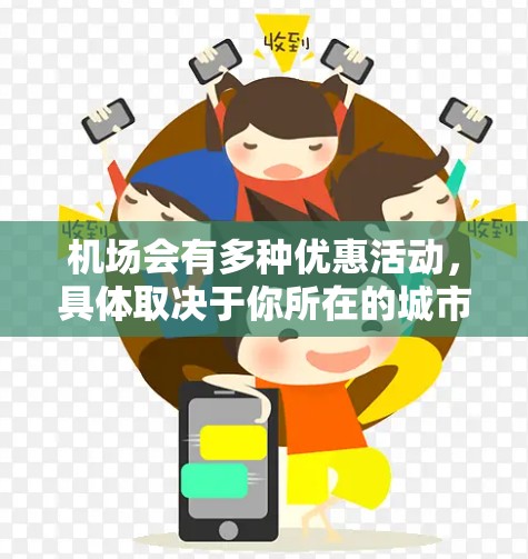 机场会有多种优惠活动，具体取决于你所在的城市和机场。以下是一些常见的机场优惠活动