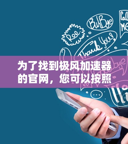 为了找到极风加速器的官网,您可以按照以下步骤操作 为了找到极风加速器的官网,您可以按照以下步骤操作