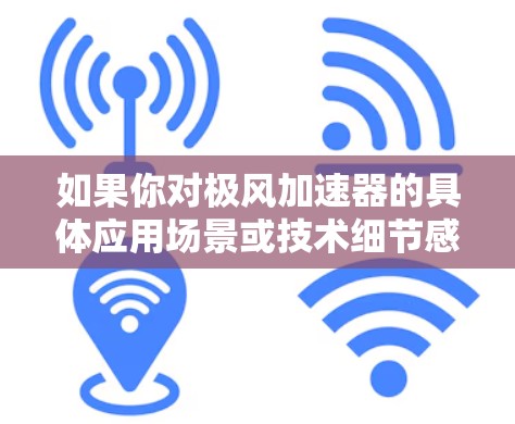 如果你对极风加速器的具体应用场景或技术细节感兴趣，或者想了解如何与该技术进行合作，可以进一步探讨！