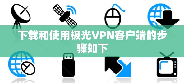 下载和使用极光VPN客户端的步骤如下