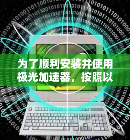 为了顺利安装并使用极光加速器，按照以下步骤操作