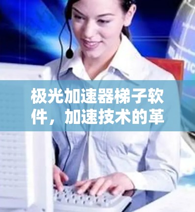 极光加速器梯子软件，加速技术的革新