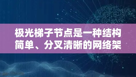 极光梯子节点是一种结构简单、分叉清晰的网络架构，通常用于网络设计中。以下是一些选择极光梯子节点的关键步骤