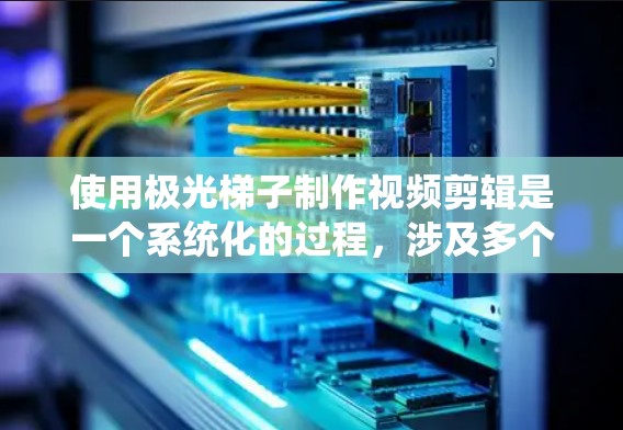 使用极光梯子制作视频剪辑是一个系统化的过程,涉及多个步骤和工具。以下是详细的教程指南 使用极光梯子制作视频剪辑是一个系统化的过程,涉及多个步骤和工具。以下是详细的教程指南