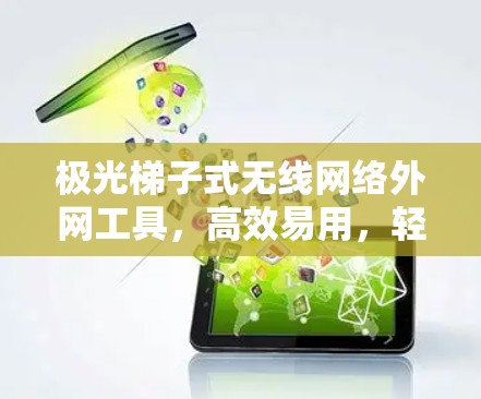 极光梯子式无线网络外网工具，高效易用，轻松管理