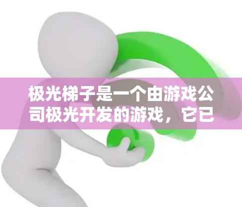 极光梯子是一个由游戏公司极光开发的游戏，它已经不再支持下载，而是由游戏社区或独立发行版更新。如果你在寻找极光梯子，可以通过以下方法获取