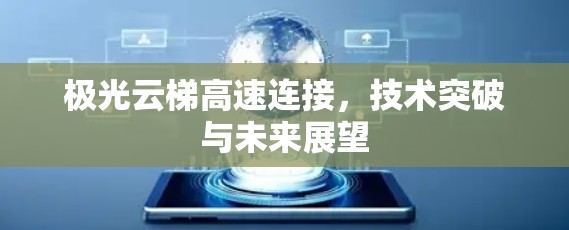 极光云梯高速连接,技术突破与未来展望 极光云梯高速连接,技术突破与未来展望