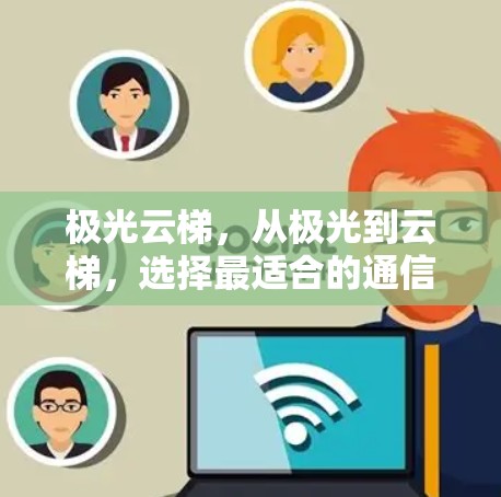 极光云梯，从极光到云梯，选择最适合的通信设备