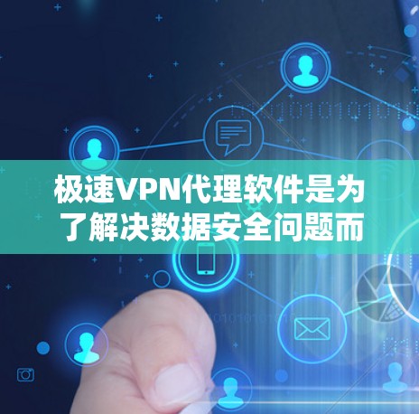 极速VPN代理软件是为了解决数据安全问题而设计的工具，用户可以选择适合自己的软件。以下是对这些软件的详细介绍