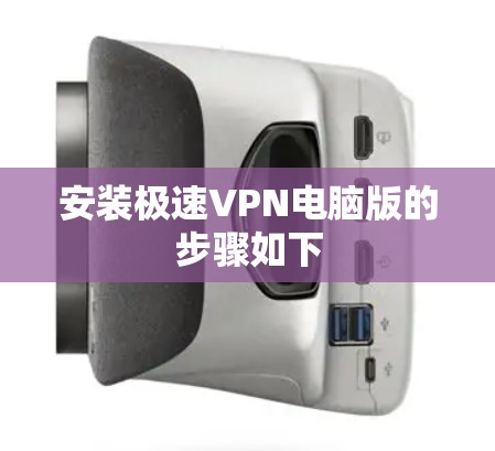 安装极速VPN电脑版的步骤如下