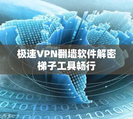 极速VPN翻墙软件解密梯子工具畅行 极速VPN翻墙软件解密梯子工具畅行