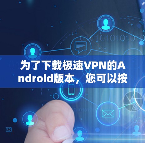 为了下载极速VPN的Android版本,您可以按照以下步骤进行 为了下载极速VPN的Android版本,您可以按照以下步骤进行