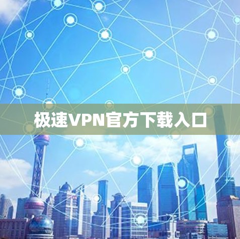 极速VPN官方下载入口 极速VPN官方下载入口