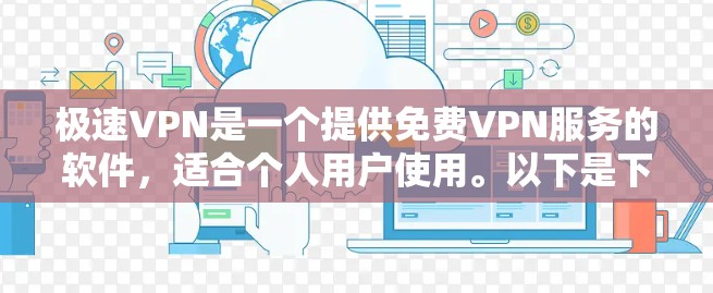 极速VPN是一个提供免费VPN服务的软件,适合个人用户使用。以下是下载极速VPN客户端的步骤和一些注意事项 极速VPN是一个提供免费VPN服务的软件,适合个人用户使用。以下是下载极速VPN客户端的步骤和一些注意事项
