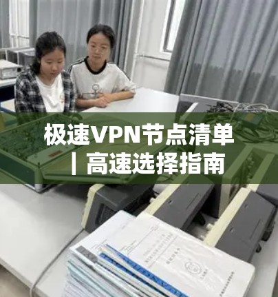 极速VPN节点清单|高速选择指南 极速VPN节点清单|高速选择指南