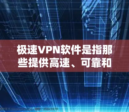 极速VPN软件是指那些提供高速、可靠和安全的VPN服务的工具。以下是几种常用的极速VPN软件推荐 极速VPN软件是指那些提供高速、可靠和安全的VPN服务的工具。以下是几种常用的极速VPN软件推荐