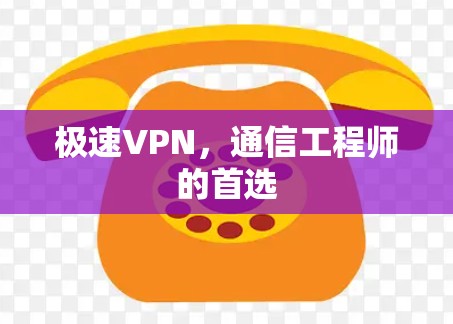 极速VPN,通信工程师的首选 极速VPN,通信工程师的首选