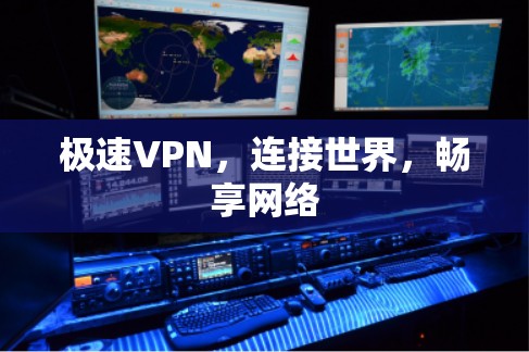 极速VPN,连接世界,畅享网络 极速VPN,连接世界,畅享网络