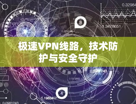 极速VPN线路,技术防护与安全守护 极速VPN线路,技术防护与安全守护