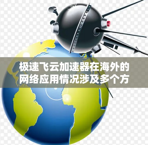极速飞云加速器在海外的网络应用情况涉及多个方面，以下是详细的分析和总结