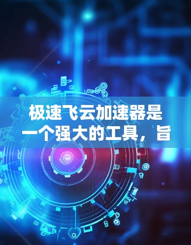 极速飞云加速器是一个强大的工具,旨在帮助用户快速加载和下载网页资源。以下是对极速飞云加速器的详细教程 极速飞云加速器是一个强大的工具,旨在帮助用户快速加载和下载网页资源。以下是对极速飞云加速器的详细教程