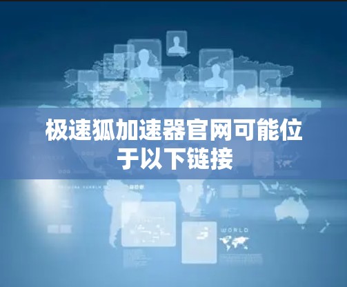 极速狐加速器官网可能位于以下链接 极速狐加速器官网可能位于以下链接