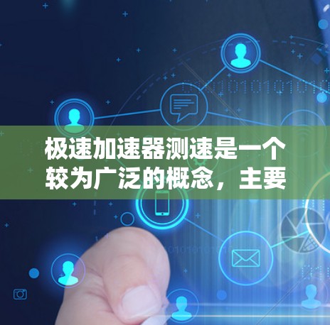 极速加速器测速是一个较为广泛的概念,主要涉及通过特定的硬件加速器和测速技术来优化和提升设备性能。以下是对其的详细解释 极速加速器测速是一个较为广泛的概念,主要涉及通过特定的硬件加速器和测速技术来优化和提升设备性能。以下是对其的详细解释