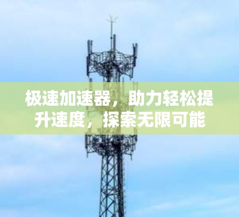 极速加速器,助力轻松提升速度,探索无限可能 极速加速器,助力轻松提升速度,探索无限可能