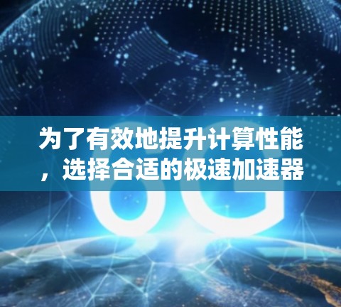 为了有效地提升计算性能，选择合适的极速加速器至关重要。以下是对加速器的系统分析和推荐