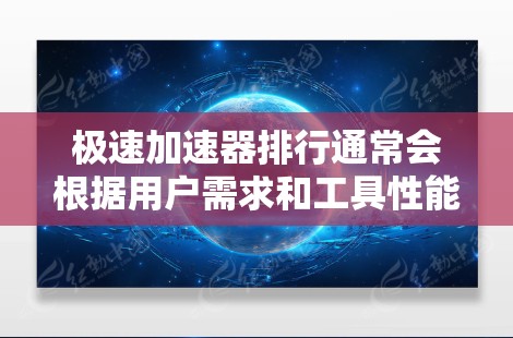 极速加速器排行通常会根据用户需求和工具性能进行排序。以下是一些常见的极速加速器及其特点，供参考