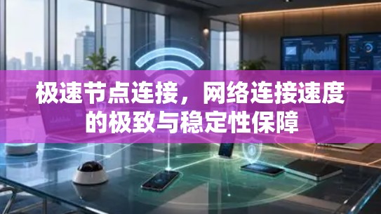 极速节点连接，网络连接速度的极致与稳定性保障