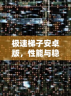 极速梯子安卓版,性能与稳定,极致的梯子驱动 极速梯子安卓版,性能与稳定,极致的梯子驱动