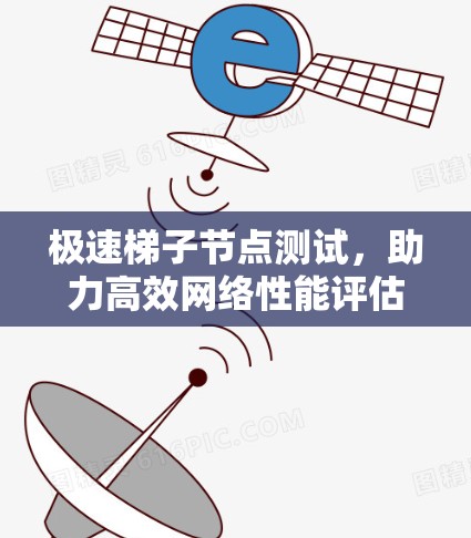 极速梯子节点测试,助力高效网络性能评估 极速梯子节点测试,助力高效网络性能评估