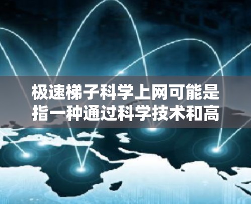 极速梯子科学上网可能是指一种通过科学技术和高效配置的网络架构，旨在实现快速、可靠和安全的上网连接。以下是一些可能的解释和建议