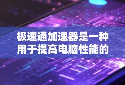 极速通加速器是一种用于提高电脑性能的加速工具。它通过自动检测任务和程序,选择最适合的加速器(包括CPU、显卡等)从而实现对电脑性能的提升。以下是一些使用极速通加速器的电脑端工具推荐 极速通加速器是一种用于提高电脑性能的加速工具。它通过自动检测任务和程序,选择最适合的加速器(包括CPU、显卡等)从而实现对电脑性能的提升。以下是一些使用极速通加速器的电脑端工具推荐