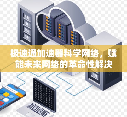 极速通加速器科学网络,赋能未来网络的革命性解决方案 极速通加速器科学网络,赋能未来网络的革命性解决方案