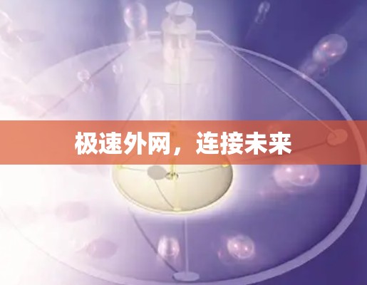 极速外网,连接未来 极速外网,连接未来